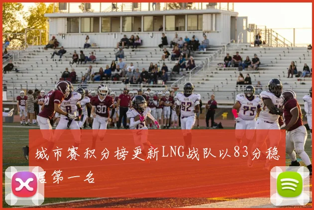 城市赛积分榜更新LNG战队以83分稳居第一名
