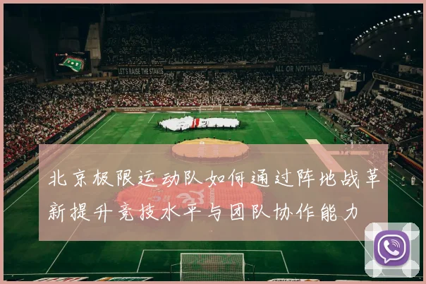北京极限运动队如何通过阵地战革新提升竞技水平与团队协作能力