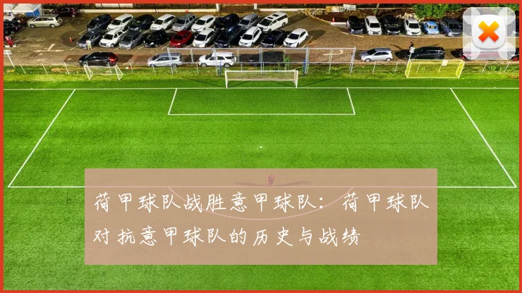 荷甲球队战胜意甲球队：荷甲球队对抗意甲球队的历史与战绩