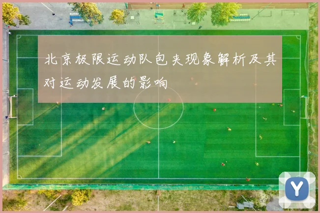 北京极限运动队包夹现象解析及其对运动发展的影响