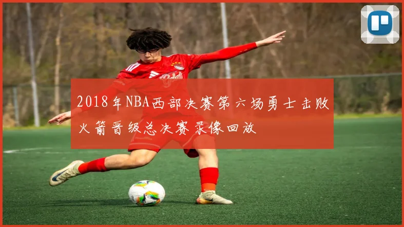 2018年NBA西部决赛第六场勇士击败火箭晋级总决赛录像回放