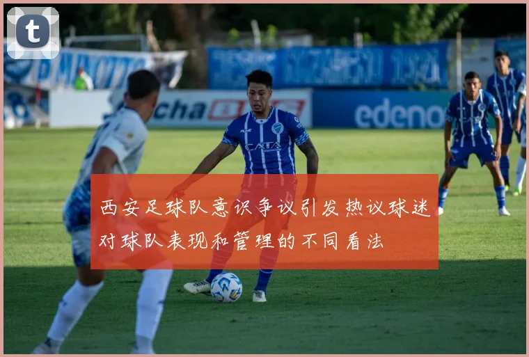 西安足球队意识争议引发热议球迷对球队表现和管理的不同看法